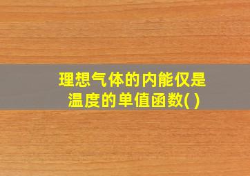 理想气体的内能仅是温度的单值函数( )